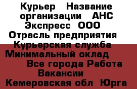 Курьер › Название организации ­ АНС Экспресс, ООО › Отрасль предприятия ­ Курьерская служба › Минимальный оклад ­ 28 000 - Все города Работа » Вакансии   . Кемеровская обл.,Юрга г.